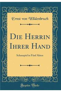 Die Herrin Ihrer Hand: Schauspiel in Fï¿½nf Akten (Classic Reprint)