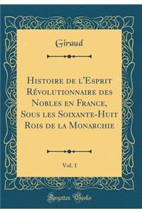 Histoire de L'Esprit Rï¿½volutionnaire Des Nobles En France, Sous Les Soixante-Huit Rois de la Monarchie, Vol. 1 (Classic Reprint)