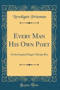 Every Man His Own Poet: Or the Inspired Singer's Recipe Box (Classic Reprint)