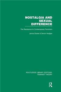 Nostalgia and Sexual Difference (Rle Feminist Theory): The Resistance to Contemporary Feminism