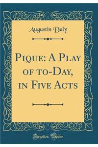 Pique: A Play of To-Day, in Five Acts (Classic Reprint)