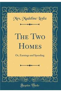 The Two Homes: Or, Earnings and Spending (Classic Reprint)