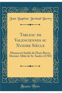 Tableau de Valenciennes Au Xviiime Siï¿½cle: Manuscrit Inï¿½dit de Dom Buvry, Dernier Abbï¿½ de St. Saulve (1783) (Classic Reprint)