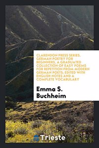 Clarendon Press Series. German Poetry for Beginners, a Graduated Collection of Easy Poems for Repetition from Modern German Poets; Edited with English Notes and a Complete Vocabulary