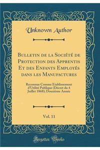Bulletin de la Société de Protection des Apprentis Et des Enfants Employés dans les Manufactures, Vol. 11: Reconnue Comme Établissement d'Utilité Publique (Décret du 4 Juillet 1868); Douzième Année (Classic Reprint)