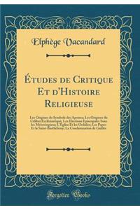 Ã?tudes de Critique Et d'Histoire Religieuse: Les Origines Du Symbole Des Apotres; Les Origines Du CÃ©libat EcclÃ©siastique; Les Elections Episcopales Sous Les MÃ©rovingiens; l'Ã?glise Et Les Ordalies; Les Papes Et La Saint-BarthÃ©lemy; La Condamna