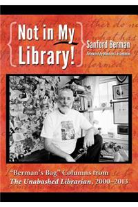 Not in My Library!: "Berman's Bag" Columns from The Unabashed Librarian, 2000-2013