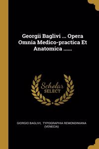 Georgii Baglivi ... Opera Omnia Medico-practica Et Anatomica ......