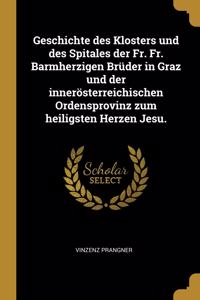 Geschichte des Klosters und des Spitales der Fr. Fr. Barmherzigen Brüder in Graz und der innerösterreichischen Ordensprovinz zum heiligsten Herzen Jesu.