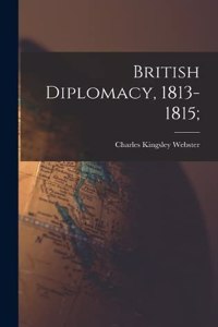 British Diplomacy, 1813-1815;