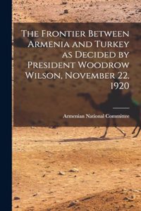 The Frontier Between Armenia and Turkey as Decided by President Woodrow Wilson, November 22, 1920
