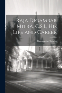 Raja Digambar Mitra, C.S.I., his Life and Career