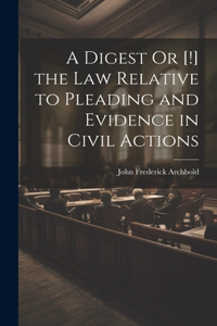 Digest Or [!] the Law Relative to Pleading and Evidence in Civil Actions