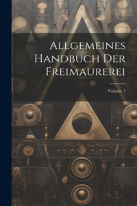 Allgemeines Handbuch Der Freimaurerei; Volume 1