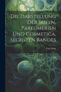 Darstellung Der Seifen, Parfümerien Und Cosmetica, Sechsten Bandes