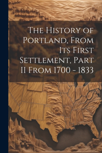 History of Portland, from its First Settlement, Part II From 1700 - 1833