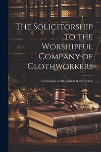 Solicitorship to the Worshipful Company of Clothworkers; Testimonials of Mr. Herbert Walter Nelson