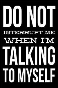 Do not interrupt me when I'm talking to myself