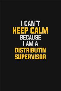 I Can't Keep Calm Because I Am A Distributin Supervisor