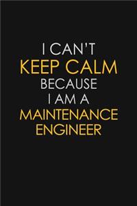 I Can't Keep Calm Because I Am A Maintenance Engineer