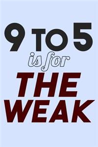 9 to 5 is for the Weak
