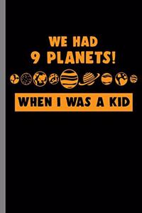we had 9 Planets! when I was a Kid