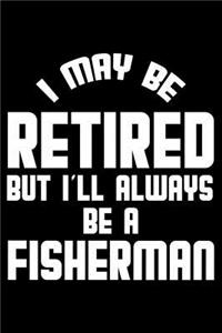 I May Be Retired But I'll Always Be A Fisherman