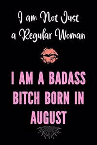 I am Not Just a Regular Woman - I Am a Badass Bitch Born in August