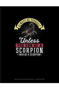 Always Be Yourself Unless You Can Be A Scorpion Then Be A Scorpion