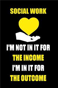 Social Work I'm Not in It for the Income I'm in It for the Outcome