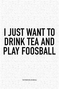 I Just Want To Drink Tea And Play Foosball