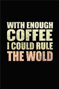 With Enough Coffee I Could Rule The World