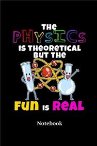 The Physics Is Theoretical But The Fun Is Real Notebook