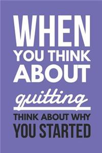 When You Think About Quitting Think About Why You Started