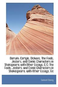Darwin, Carlyle, Dickens, the Fools, Jesters, and Comic Characters in Shakspeare, with Other Essays,