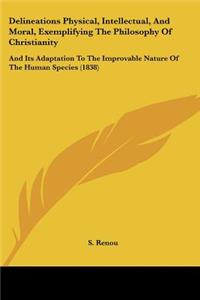 Delineations Physical, Intellectual, And Moral, Exemplifying The Philosophy Of Christianity: And Its Adaptation To The Improvable Nature Of The Human Species (1838)