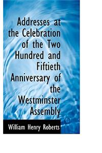 Addresses at the Celebration of the Two Hundred and Fiftieth Anniversary of the Westminster Assembly