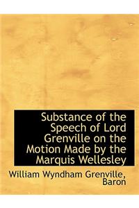 Substance of the Speech of Lord Grenville on the Motion Made by the Marquis Wellesley