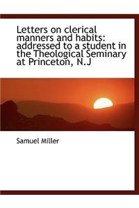 Letters on Clerical Manners and Habits: Addressed to a Student in the Theological Seminary at Prince