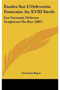 Etudes Sur L'Orfevrerie Francaise Au XVIII Siecle