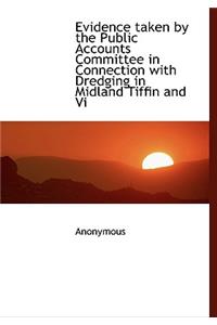 Evidence Taken by the Public Accounts Committee in Connection with Dredging in Midland Tiffin and VI