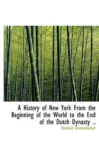 A History of New York from the Beginning of the World to the End of the Dutch Dynasty ..