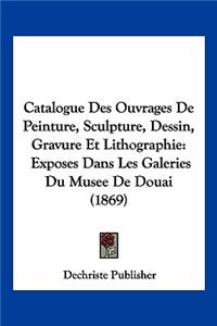 Catalogue Des Ouvrages De Peinture, Sculpture, Dessin, Gravure Et Lithographie