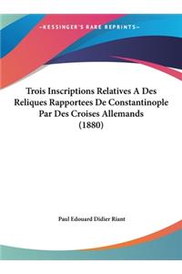 Trois Inscriptions Relatives a Des Reliques Rapportees de Constantinople Par Des Croises Allemands (1880)