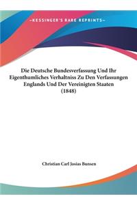 Die Deutsche Bundesverfassung Und Ihr Eigenthumliches Verhaltniss Zu Den Verfassungen Englands Und Der Vereinigten Staaten (1848)