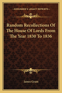 Random Recollections of the House of Lords from the Year 1830 to 1836