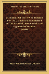 Memorials of Those Who Suffered for the Catholic Faith in Ireland in the Sixteenth, Seventeenth and Eighteenth Centuries (1869)