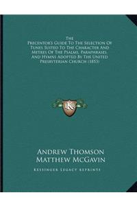 The Precentor's Guide To The Selection Of Tunes Suited To The Character And Metres Of The Psalms, Paraphrases, And Hymns Adopted By The United Presbyterian Church (1853)