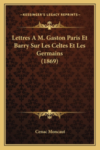 Lettres A M. Gaston Paris Et Barry Sur Les Celtes Et Les Germains (1869)