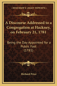 A Discourse Addressed to a Congregation at Hackney, on February 21, 1781